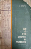 CUM SA CITIM DESENELE DE CONSTRUCTII -I. GEORGESCU, D. ANASTASIU