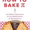 How to Bake Pi: An Edible Exploration of the Mathematics of Mathematics