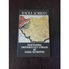 FANTASMA IMPERIULUI UNGAR SI CASA EUROPEI - RAOUL SORBAN