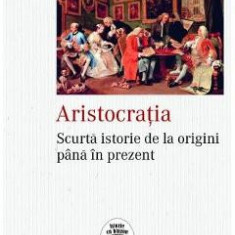 Aristocratia. Scurta istorie de la origini pana in prezent - William Doyle