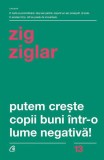 Putem creşte copii buni &icirc;ntr-o lume negativă! - Paperback brosat - Zig Ziglar - Curtea Veche