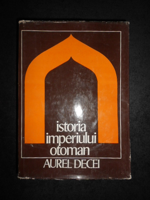 AUREL DECEI - ISTORIA IMPERIULUI OTOMAN (1978, editie cartonata)