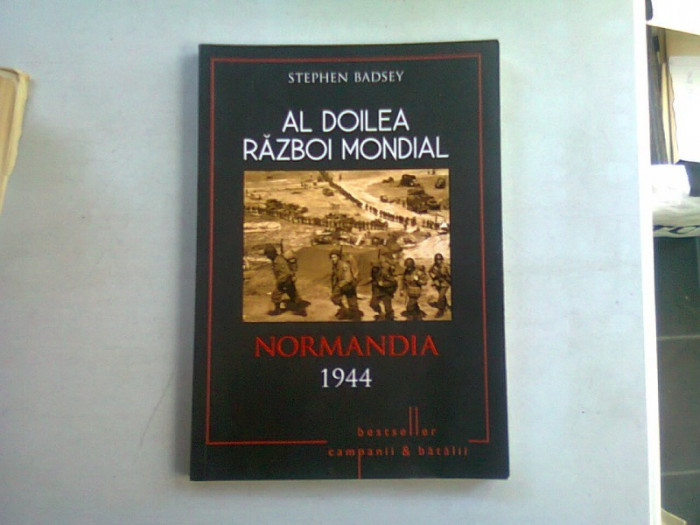 AL DOILEA RAZBOI MONDIAL. NORMANDIA 1944 - STEPHEN BADSEY