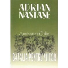 Batalia Pentru Viitor - Adrian Nastase