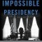 The Impossible Presidency: The Rise and Fall of America&#039;s Highest Office