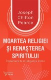Moartea religiei si renasterea spiritului - Joseph Chilton Pearce - Editura For You