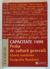 CAPACITATE 1999 : PROBA DE CULTURA GENERALA , ISTORIA ROMANILOR si GEOGRAFIA ROMANIEI de NICOLETA DUMITRESCU ...NICOLAE LAZAR , APARUTA 1999