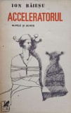 Acceleratorul. Nuvele si schite - Ion Baiesu - Cartea Romaneasca 1990 - Roman - Editie Paperback