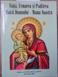 VIATA, URMAREA SI PSALTIREA MACII DOMNULUI - MAMA NOASTRA-TIPARITA CU BINECUVANTAREA PREA SFINTITULUI PARINTE GA