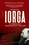 Nicolae Iorga si seductia fascismului italian/Georgiana Taranu