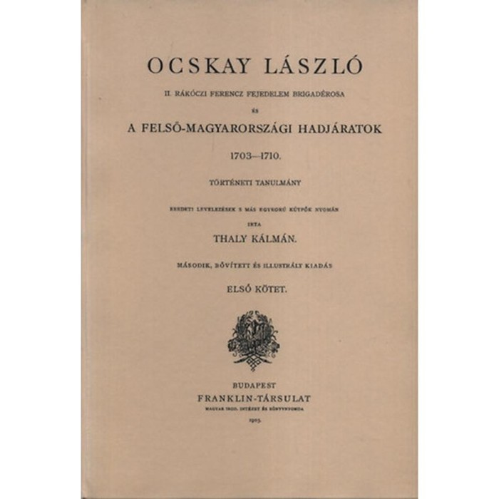 Ocskay L&aacute;szl&oacute; I-II. - II. R&aacute;k&oacute;czi Ferenc Brigad&eacute;rosa &eacute;s A Felső - Magyarorsz&aacute;gi Hadj&aacute;ratok 1703-1710 - Thaly K&aacute;lm&aacute;n