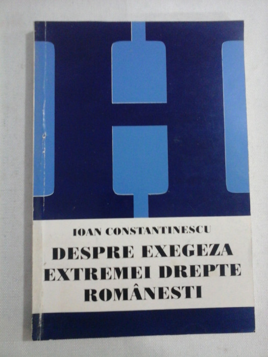DESPRE EXEGEZA EXTREMEI DREPTE ROMANESTI - Ioan CONSTANTINESCU (dedicatie si autograf)