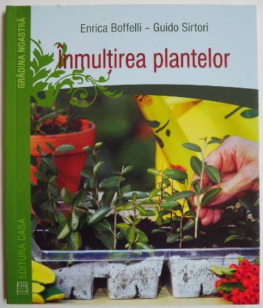 Inmultirea plantelor. De la butasi la altoire, cum putem obtine noi exemplare in gradina si livada &ndash; Enrica Boffelli, Guido Sirtori