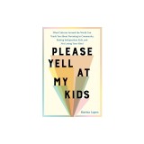Please Yell at My Kids: What Cultures Around the World Can Teach You about Parenting in Community, Raising Independent Kids, and Not Losing Yo