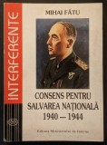 1940-1944 CONSENS pentru SALVAREA NATIONALA &ndash; Mihai Fatu 384 pag Ion Antonescu Putere Opozitie Statul totalitar Razboi Axa 1996 Edit. M.I. Stare buna