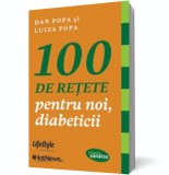 100 de retete pentru noi, diabeticii - Dan Popa Luiza Popa - Editura Lifestyle