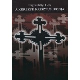 A kereszt: Krisztus ikonja - A keresztkultusz ikol&oacute;gi&aacute;ja - Nagymih&aacute;lyi G&eacute;za