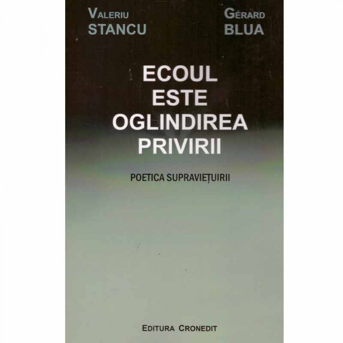 Valeriu Stancu, Gerard Blua - Ecoul este oglindirea privirii - poetica supravietuirii - 131597