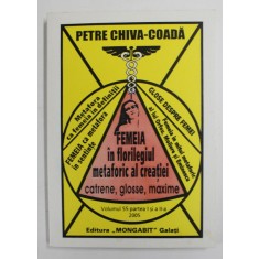 FEMEIA IN FLORILEGIUL METAFORIC AL CREATIEI , CATRENE , GLOSSE , MAXIME de PETRE CHVA - COADA , VOLUMUL 55 PARTEA I si a -II -a , 2005, DEDICATIE *