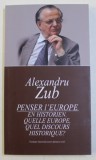 PENSER L ' EUROPE EN HISTORIEN . QUELLE EUROPE . QUEL DISCOURS HISTORIQUE? par ALEXANDRU ZUB , 2017