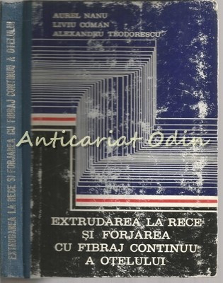 Extrudarea La Rece Si Forjarea Cu Fibraj Continuu - A. Nanu - Tiraj: 2490 Ex.