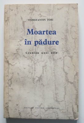 Constantin Țoiu - Moartea &amp;icirc;n pădure. Cronica unei zile (ed. princeps; debut) foto