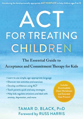 ACT for Treating Children: The Essential Guide to Acceptance and Commitment Therapy for Kids