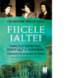 Fiicele Ialtei. Familiile Churchill, Roosevelt si Harriman: O poveste de dragoste si razboi - Irina Negrea, Catherine Grace Katz