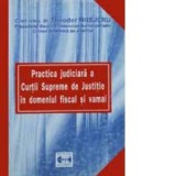 Practica judiciara a Curtii Supreme de Justitie in domeniul fiscal si vamal - Theodor Mrejeru