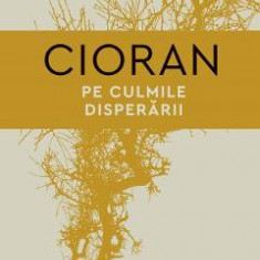 Pe culmile disperarii - Emil Cioran