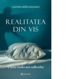 Realitatea din vis. Cheia vindecarii sufletului - Lavinia Barlogeanu