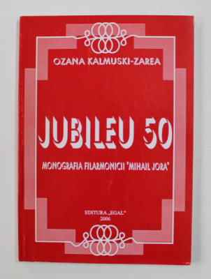 JUBILEU 50 - MONOGRAFIA FILARMONICII &amp;#039; MIHAI JORA &amp;#039; de OZANA KALMUSKI - ZAREA , 2006 foto