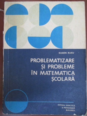 Problematizare si probleme in matematica scolara-Eugen Rusu foto