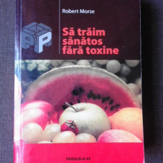 SA TRAIM SANATOS FARA TOXINE, GHID FUNDAMENTAL - ROBERT MORSE