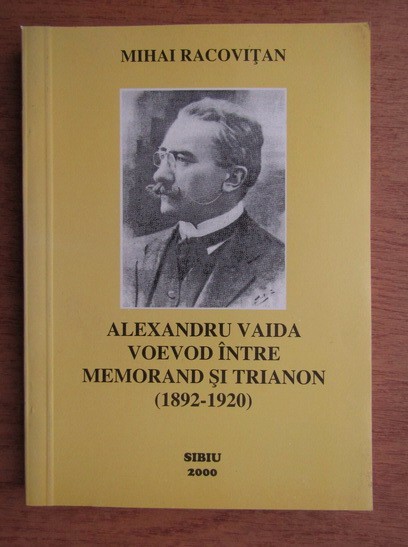 Mihai Racovitan - Alexandru Vaida Voevod intre Memorand si Trianon ( 1892 - 1920 )