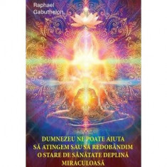 Dumnezeu ne poate ajuta să atingem și să redobândim o stare de sănătate deplină și miraculoasă - Paperback - Raphael Gabuthelon - Ganesha