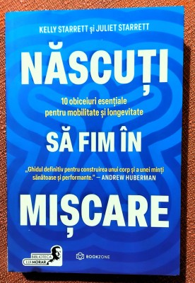 Nascuti sa fim in miscare. 10 obiceiuri esentiale pentru mobilitate si longevitate. Editura Bookzone, 2024 - Kelly si Juliet Starrett foto
