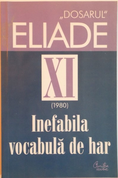 DOSARUL MIRCEA ELIADE, XI 1980, INEFABILA VOCABULA DE HAR de MIRCEA HANDOCA, 2006