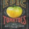 Epic Tomatoes: How to Select and Grow the Best Varieties of All Time