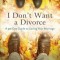 I Don&#039;t Want a Divorce: A 90 Day Guide to Saving Your Marriage