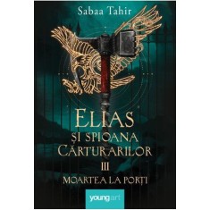 Elias si spioana Carturarilor III. Moartea la porti &ndash; Sabaa Tahir
