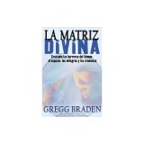 La Matriz Divina: Cruzando las Barreras del Tiempo, el Espacio, los Milagros y las Creencias