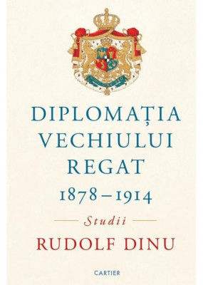 Diplomatia Vechiului Regat (1878-1914) &amp;ndash; Rudolf Dinu foto