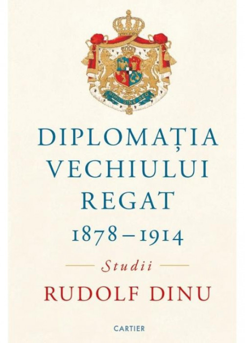 Diplomatia Vechiului Regat (1878-1914) &ndash; Rudolf Dinu