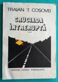 Traian T Cosovei &ndash; Cruciada intrerupta ( cu dedicatie si autograf )