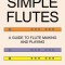 Simple Flutes: A Guide to Flute Making and Playing, or How to Make and Play Simple Homemade Musical Instruments from Bamboo, Wood, Cl