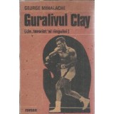 Guralivul Clay. Un terorist al ringului - George Mihalache