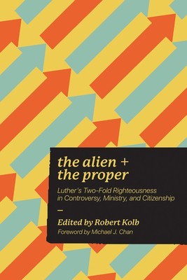Alien and the Proper: Luther&amp;#039;s Two-Fold Righteousness in Controversy, Ministry, and Citizenship foto