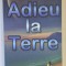 ADIEU LA TERRE par JEAN - LOUIS VICTOR , VISIONS VERS LE FUTUR , 2007