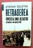 Retragerea. Povestea unui dezastru, octombrie-decembrie 1916. Editura Humanitas, 2023 - Stefan Zeletin